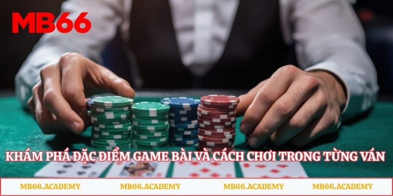 Khám phá đặc điểm game bài và cách chơi trong từng ván bài
